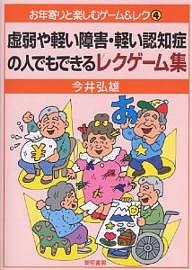 虚弱や軽い障害・軽い認知症の人でもできるレクゲーム集/今井弘雄