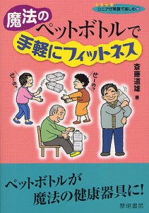 魔法のペットボトルで手軽にフィットネス ペットボトルが魔法の健康器具に!/斎藤道雄