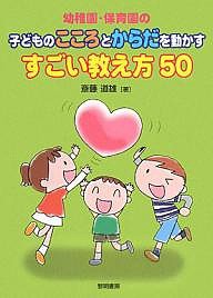 幼稚園・保育園の子どものこころとからだを動かすすごい教え方50/斎藤道雄