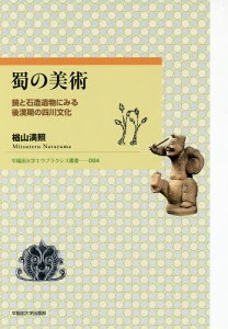 蜀の美術 鏡と石造遺物にみる後漢期の四川文化/楢山満照