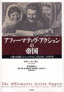 アファーマティヴ・アクションの帝国 ソ連の民族とナショナリズム、1923年〜1939年/テリー・マーチン/半谷史郎/荒井幸康