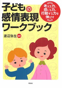 子どもの感情表現ワークブック 考える力、感じる力、行動する力を伸ばす/渡辺弥生