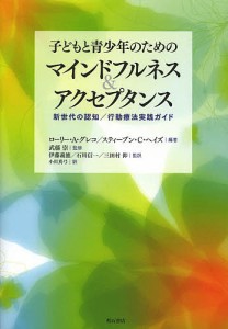 子どもと青少年のためのマインドフルネス&アクセプタンス 新世代の認知/行動療法実践ガイド/ローリー・Ａ・グレコ/武藤崇