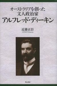 アルフレッド・ディーキン オーストラリアを創った文人政治家/近藤正臣