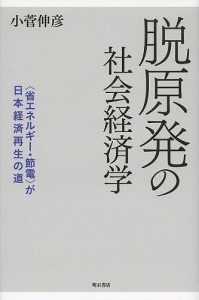 脱原発の社会経済学　〈省エネルギー・節電〉が日本経済再生の道/小菅伸彦