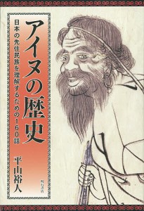 アイヌの歴史 日本の先住民族を理解するための160話/平山裕人