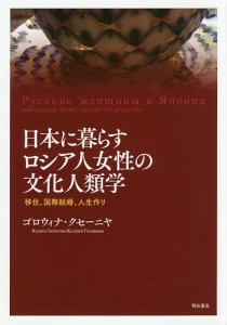 日本に暮らすロシア人女性の文化人類学 移住、国際結婚、人生作り/ゴロウィナ・クセーニヤ