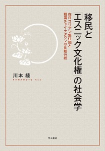 移民と「エスニック文化権」の社会学 在日コリアン集住地と韓国チャイナタウンの比較分析/川本綾