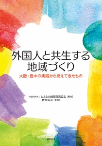 外国人と共生する地域づくり 大阪・豊中の実践から見えてきたもの/とよなか国際交流協会/牧里毎治