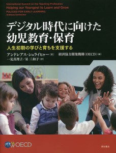 デジタル時代に向けた幼児教育・保育 人生初期の学びと育ちを支援する/アンドレアス・シュライヒャー/経済協力開発機構/一見真理子