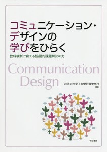 コミュニケーション・デザインの学びをひらく 教科横断で育てる協働的課題解決の力/お茶の水女子大学附属中学校