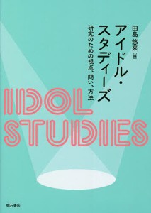 アイドル・スタディーズ 研究のための視点、問い、方法/田島悠来