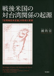 戦後米国の対台湾関係の起源 「台湾地位未定論」の形成と変容/鍾欣宏