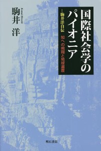 国際社会学のパイオニア 駒井洋自伝 知への飛翔と地球遍歴/駒井洋