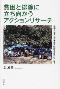 貧困と排除に立ち向かうアクションリサーチ 韓国・日本・台湾・香港の経験を研究につなぐ/全泓奎