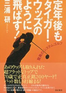 定年後もタイガー・ウッズのように飛ばす! 驚異のシステムゴルフ/三浦研