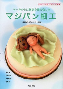 マジパン細工 洋菓子の新デザイン図鑑 ケーキの上に物語を飾る楽しみ 詳細な作り方とポイント解説/米山巖/羽鳥武夫/岡部敬介