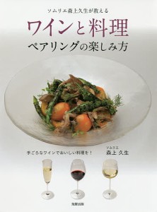 ワインと料理ペアリングの楽しみ方 手ごろなワインでおいしい料理を! ソムリエ森上久生が教える/森上久生