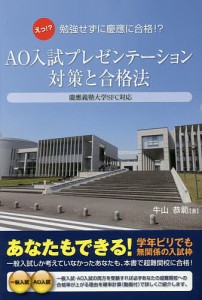 AO入試プレゼンテーション対策と合格法 えっ!?勉強せずに慶應SFCや難関大にも合格?/牛山恭範