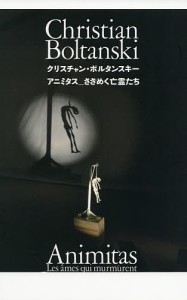 クリスチャン・ボルタンスキー アニミタス_さざめく亡霊たち/クリスチャン・ボルタンスキー/畠山直哉/小林康夫