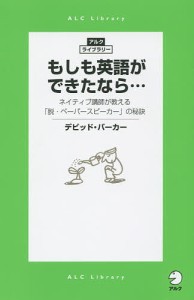 もしも英語ができたなら…　ネイティブ講師が教える「脱・ペーパースピーカー」の秘訣/デビッド・バーカー