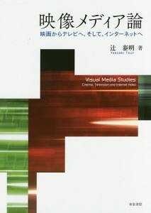 映像メディア論　映画からテレビへ、そして、インターネットへ/辻泰明