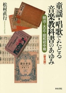 童謡・唱歌でたどる音楽教科書のあゆみ 明治・大正・昭和初中期/松村直行