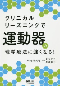 クリニカルリーズニングで運動器の理学療法に強くなる!/相澤純也/中丸宏二/廣幡健二