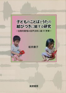 子どものことばとうたの結びつきに関する研究 自発的歌唱の音声分析に基づく考察/坂井康子