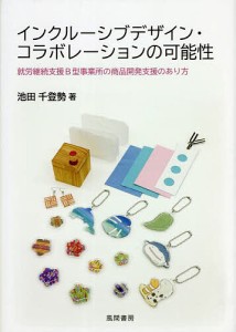 インクルーシブデザイン・コラボレーションの可能性 就労継続支援B型事業所の商品開発支援のあり方/池田千登勢