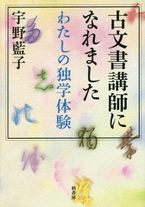 古文書講師になれました わたしの独学体験/宇野藍子