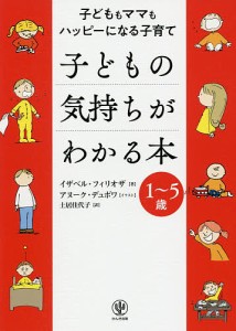 子どもの気持ちがわかる本 子どももママもハッピーになる子育て 1〜5歳/イザベル・フィリオザ/アヌーク・デュボワ/土居佳代子