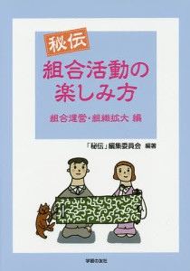 秘伝組合活動の楽しみ方 組合運営・組織拡大編/「秘伝」編集委員会