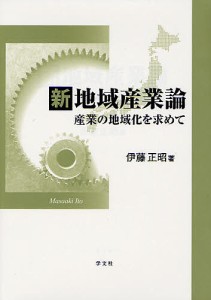 新地域産業論 産業の地域化を求めて/伊藤正昭