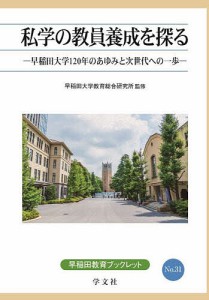 私学の教員養成を探る 早稲田大学120年のあゆみと次世代への一歩/早稲田大学教育総合研究所