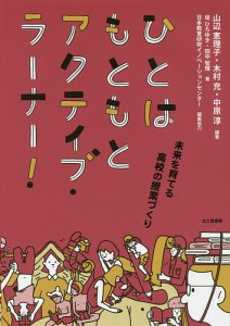 ひとはもともとアクティブ・ラーナー！　未来を育てる高校の授業づくり/山辺恵理子/木村充/中原淳