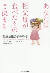 あなたは「祖父母が食べたもの」で決まる 健康と遺伝子の科学/ジュディス・フィンレイソン/加藤輝美