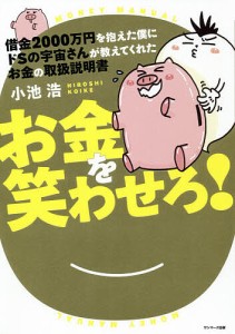 借金2000万円を抱えた僕にドSの宇宙さんが教えてくれたお金の取扱説明書 お金を笑わせろ!/小池浩