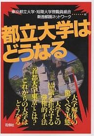 都立大学はどうなる/東京都立大学・短期大学教職員組合/新首都圏ネットワーク