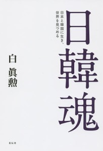 日韓魂 日本と韓国に生き、世界を見つめる/白眞勲