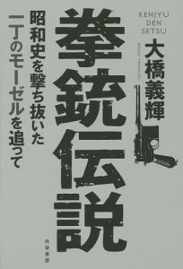 拳銃伝説 昭和史を撃ち抜いた一丁のモーゼルを追って/大橋義輝