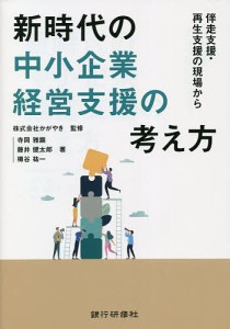 新時代の中小企業経営支援の考え方 伴走支援・再生支援の現場から/かがやき/寺岡雅顕/藤井健太郎