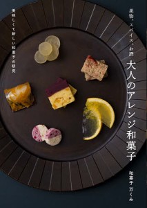 果物、スパイス、お酒大人のアレンジ和菓子 美味しくて新しい和菓子の研究/和菓子万くみ