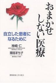 おまかせしない医療　自立した患者になるために/神崎仁/隈部まち子