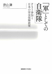 「軍」としての自衛隊 PSI参加と日本の安全保障政策/津山謙