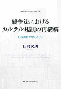 競争法におけるカルテル規制の再構築　日米比較を中心として/田村次朗