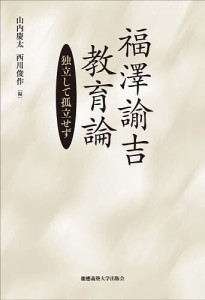 福澤諭吉教育論 独立して孤立せず/福澤諭吉/山内慶太/西川俊作