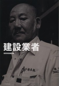 建設業者　三七人の職人が語る肉体派・技能系仕事論/建築知識編集部