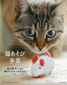 猫あそび手芸 猫が夢中になる編みぐるみのおもちゃ25/サラ・エリザベス・ケルナー/安武優子/上川典子