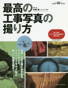 最高の工事写真の撮り方 建築・土木工事にかかわるすべての人に。ドローン・クラウドなど新しい技術も紹介! 建築知識創刊60周年記念